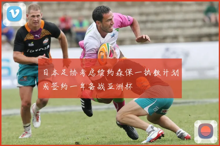 日本足协考虑续约森保一执教计划或签约一年备战亚洲杯