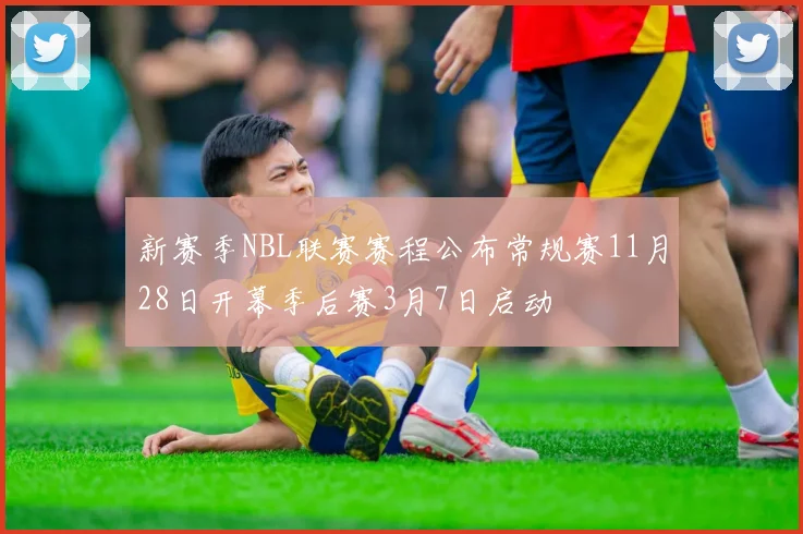 新赛季NBL联赛赛程公布常规赛11月28日开幕季后赛3月7日启动