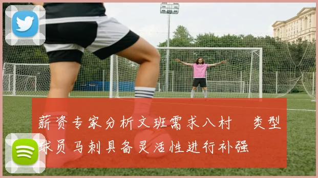 薪资专家分析文班需求八村塁类型球员马刺具备灵活性进行补强