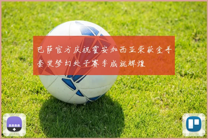 巴萨官方庆祝霍安加西亚荣获金手套奖梦幻处子赛季成就辉煌