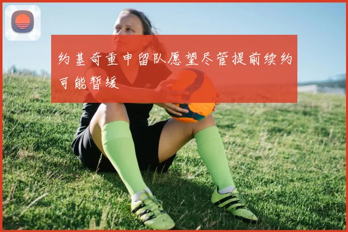 约基奇重申留队愿望尽管提前续约可能暂缓