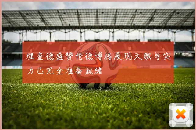 理查德盛赞伦德博格展现天赋与实力已完全准备就绪