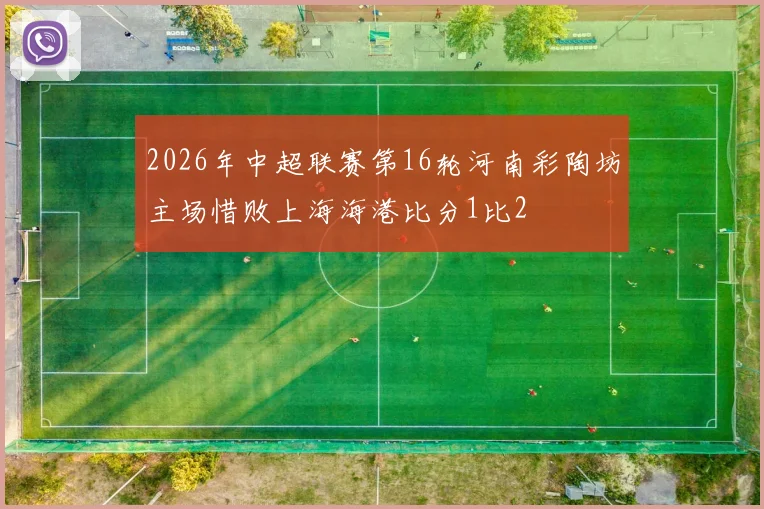 2026年中超联赛第16轮河南彩陶坊主场惜败上海海港比分1比2
