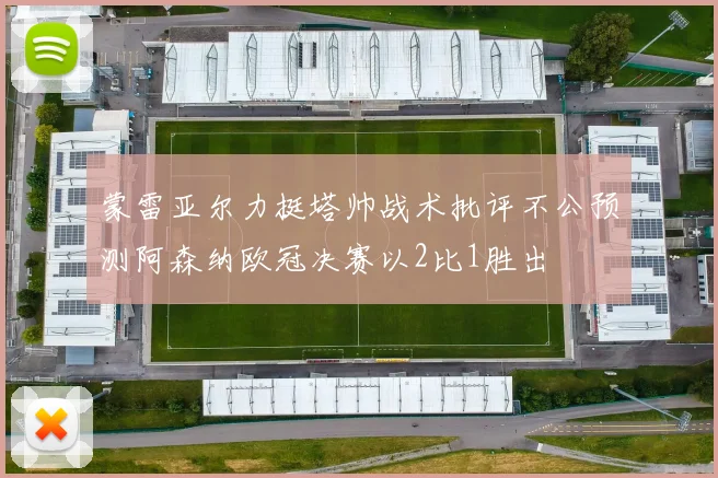蒙雷亚尔力挺塔帅战术批评不公预测阿森纳欧冠决赛以2比1胜出