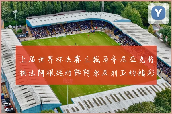 上届世界杯决赛主裁马齐尼亚克将执法阿根廷对阵阿尔及利亚的精彩对决