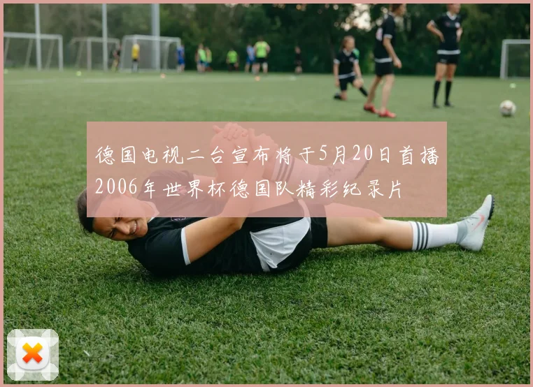 德国电视二台宣布将于5月20日首播2006年世界杯德国队精彩纪录片