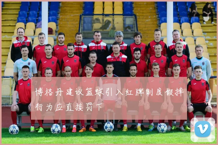 博格丹建议篮球引入红牌制度假摔行为应直接罚下